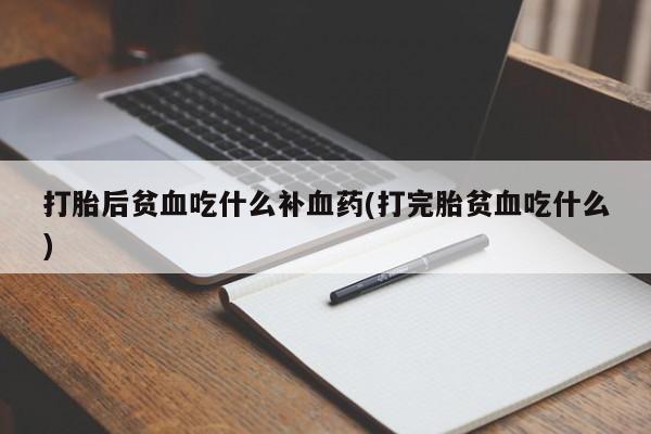现在买打胎药怎么买多少钱打胎后贫血吃什么补血药(打完胎贫血吃什么)