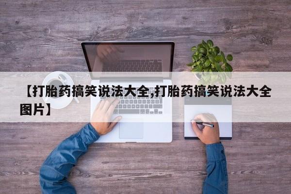 现在买打胎药怎么买多少钱【打胎药搞笑说法大全,打胎药搞笑说法大全图片】