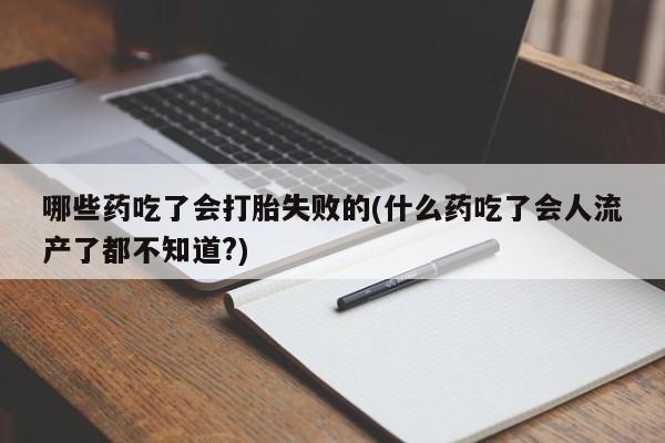 现在买打胎药怎么买多少钱哪些药吃了会打胎失败的(什么药吃了会人流产了都不知道?)
