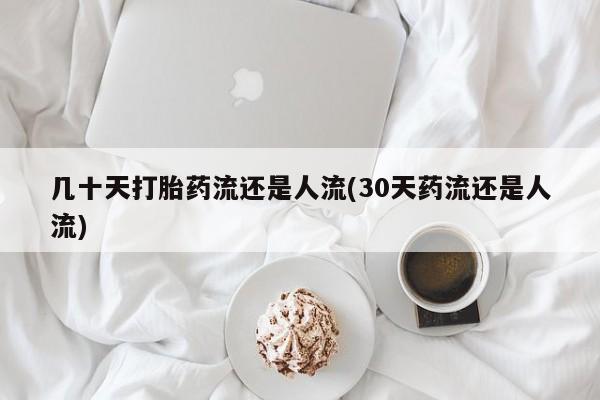 现在买打胎药怎么买多少钱几十天打胎药流还是人流(30天药流还是人流)