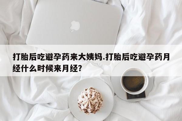 现在买打胎药怎么买多少钱打胎后吃避孕药来大姨妈.打胎后吃避孕药月经什么时候来月经？