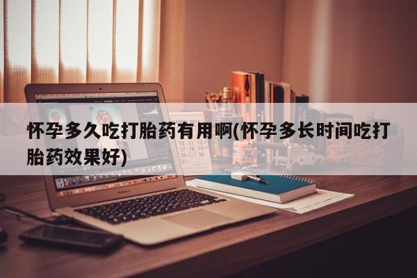现在买打胎药怎么买多少钱怀孕多久吃打胎药有用啊(怀孕多长时间吃打胎药效果好)