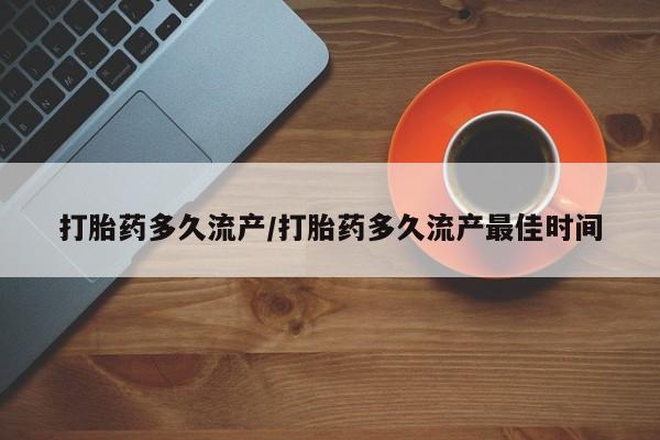 现在买打胎药怎么买多少钱打胎药多久流产/打胎药多久流产最佳时间