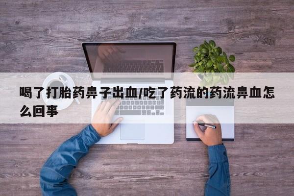 现在买打胎药怎么买多少钱喝了打胎药鼻子出血/吃了药流的药流鼻血怎么回事
