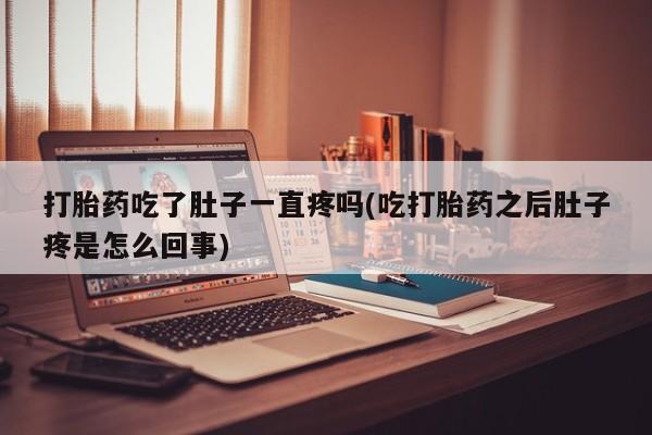 现在买打胎药怎么买多少钱打胎药吃了肚子一直疼吗(吃打胎药之后肚子疼是怎么回事)