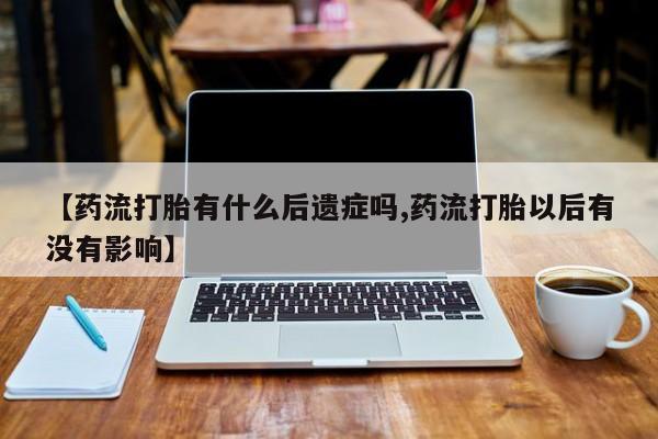 现在买打胎药怎么买多少钱【药流打胎有什么后遗症吗,药流打胎以后有没有影响】