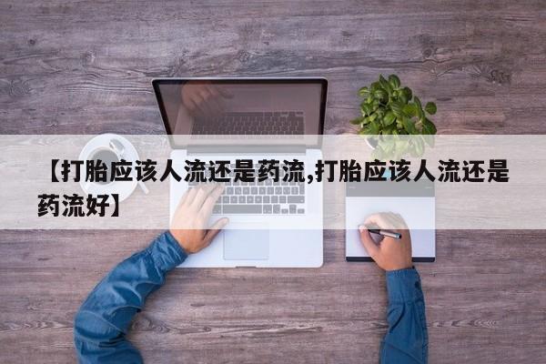 现在买打胎药怎么买多少钱【打胎应该人流还是药流,打胎应该人流还是药流好】