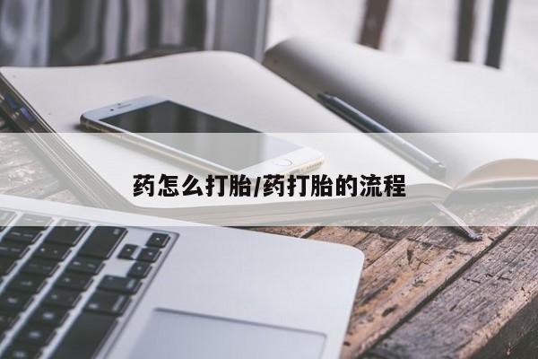 现在买打胎药怎么买多少钱药怎么打胎/药打胎的流程