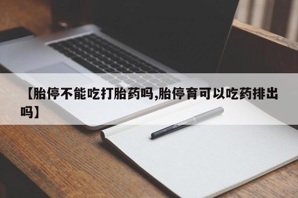 现在买打胎药怎么买多少钱【胎停不能吃打胎药吗,胎停育可以吃药排出吗】