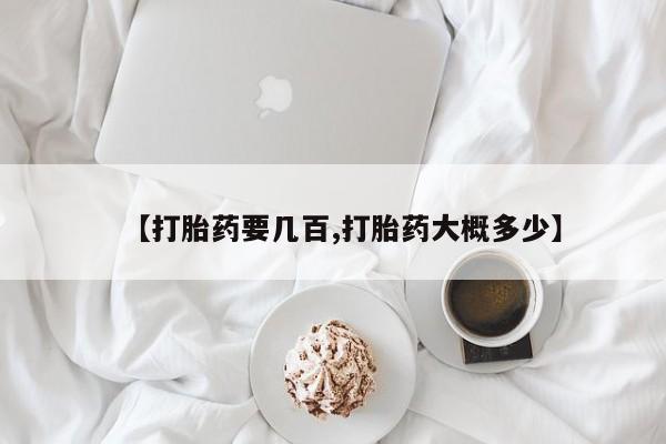 现在买打胎药怎么买多少钱【打胎药要几百,打胎药大概多少】