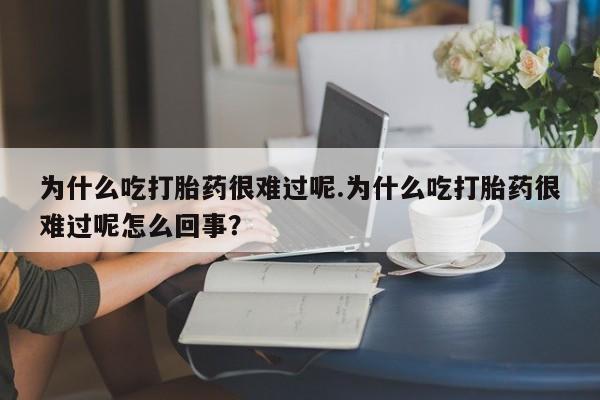现在买打胎药怎么买多少钱为什么吃打胎药很难过呢.为什么吃打胎药很难过呢怎么回事？