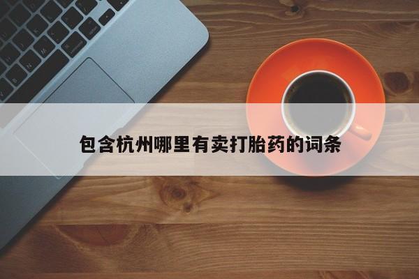 现在买打胎药怎么买多少钱包含杭州哪里有卖打胎药的词条