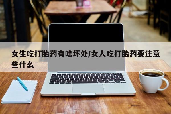 现在买打胎药怎么买多少钱女生吃打胎药有啥坏处/女人吃打胎药要注意些什么