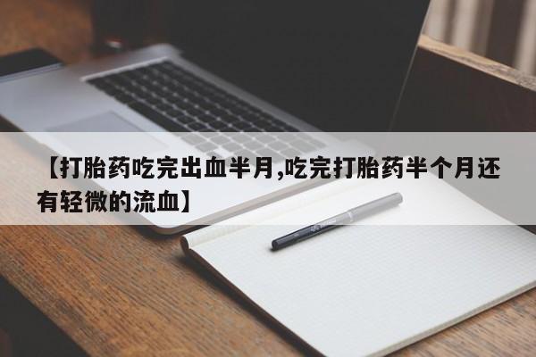 现在买打胎药怎么买多少钱【打胎药吃完出血半月,吃完打胎药半个月还有轻微的流血】