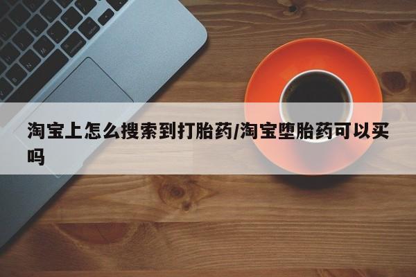 现在买打胎药怎么买多少钱淘宝上怎么搜索到打胎药/淘宝堕胎药可以买吗