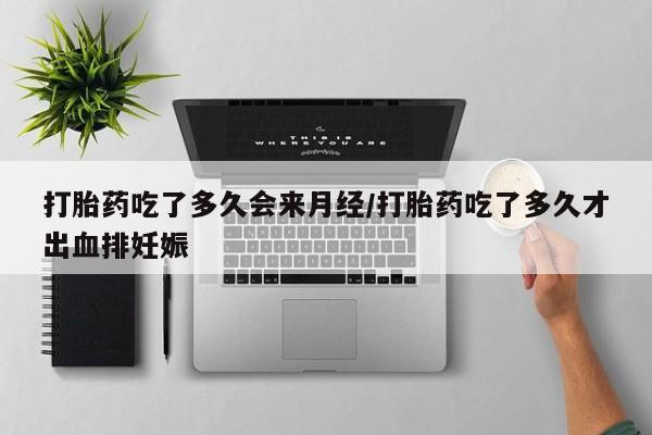 现在买打胎药怎么买多少钱打胎药吃了多久会来月经/打胎药吃了多久才出血排妊娠