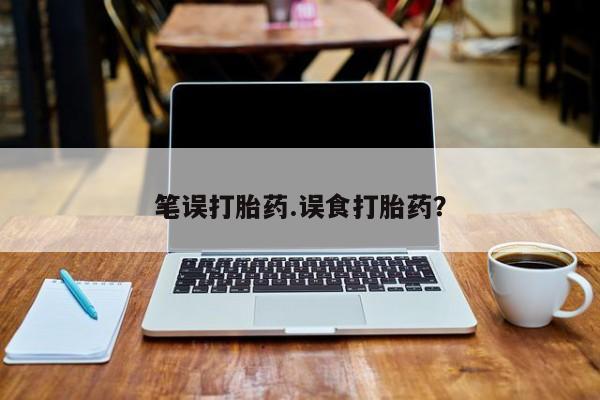 现在买打胎药怎么买多少钱笔误打胎药.误食打胎药？