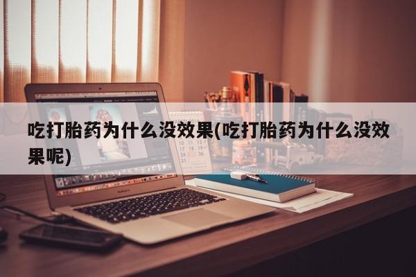 现在买打胎药怎么买多少钱吃打胎药为什么没效果(吃打胎药为什么没效果呢)