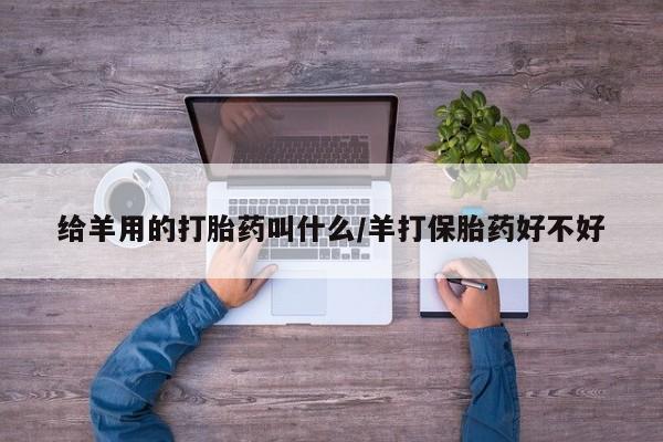 现在买打胎药怎么买多少钱给羊用的打胎药叫什么/羊打保胎药好不好