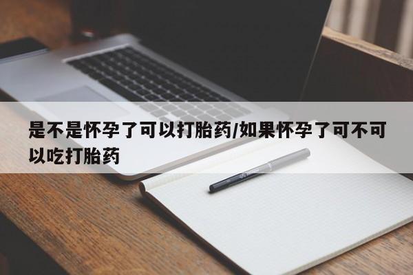 现在买打胎药怎么买多少钱是不是怀孕了可以打胎药/如果怀孕了可不可以吃打胎药