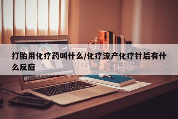 现在买打胎药怎么买多少钱打胎用化疗药叫什么/化疗流产化疗针后有什么反应