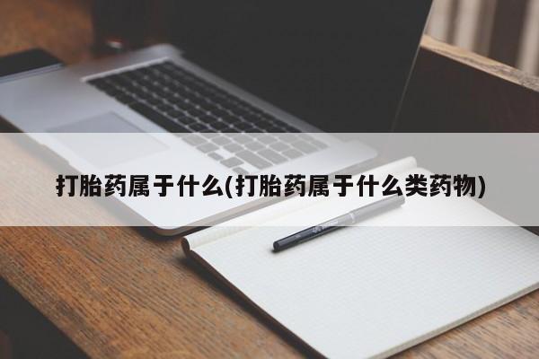 现在买打胎药怎么买多少钱打胎药属于什么(打胎药属于什么类药物)
