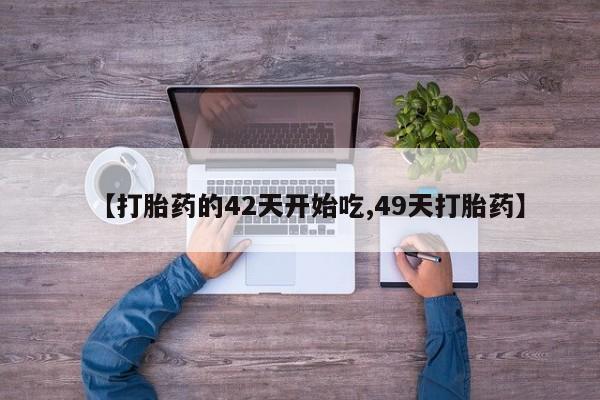 现在买打胎药怎么买多少钱【打胎药的42天开始吃,49天打胎药】