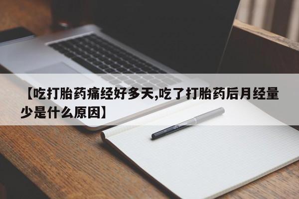 现在买打胎药怎么买多少钱【吃打胎药痛经好多天,吃了打胎药后月经量少是什么原因】
