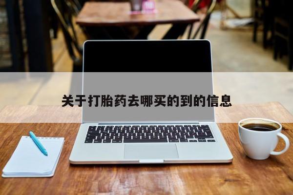 现在买打胎药怎么买多少钱关于打胎药去哪买的到的信息