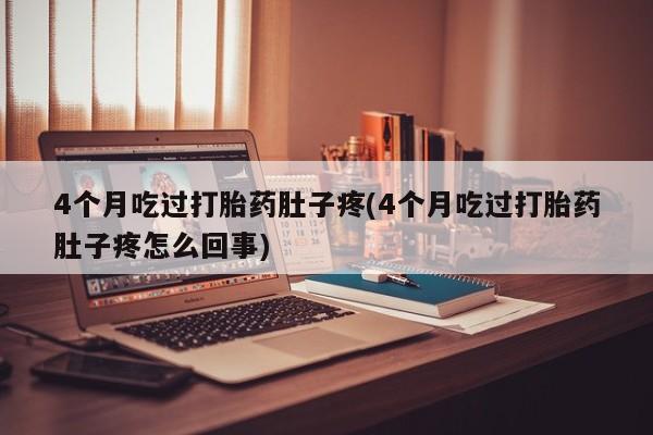 现在买打胎药怎么买多少钱4个月吃过打胎药肚子疼(4个月吃过打胎药肚子疼怎么回事)