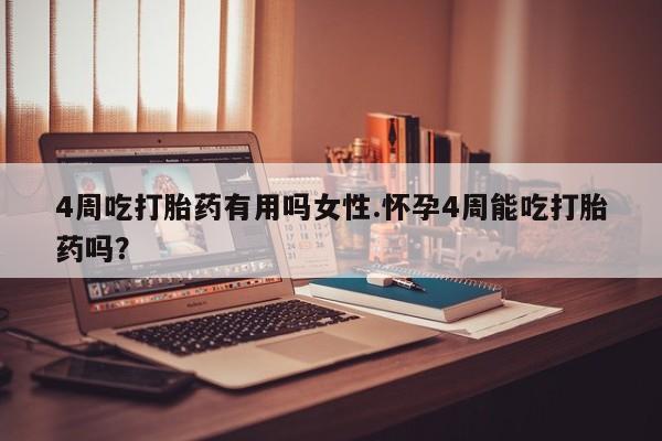 现在买打胎药怎么买多少钱4周吃打胎药有用吗女性.怀孕4周能吃打胎药吗？