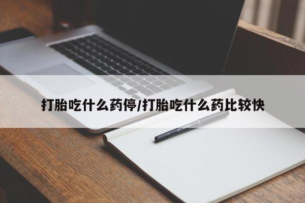 现在买打胎药怎么买多少钱打胎吃什么药停/打胎吃什么药比较快