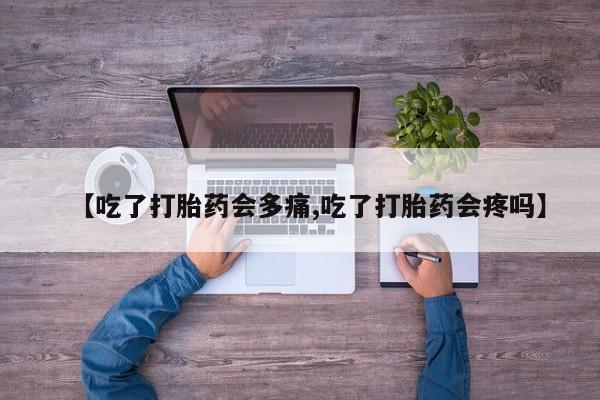 现在买打胎药怎么买多少钱【吃了打胎药会多痛,吃了打胎药会疼吗】