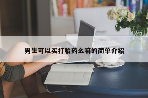 现在买打胎药怎么买多少钱男生可以买打胎药么嘛的简单介绍