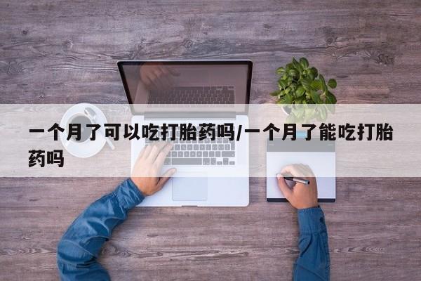 现在买打胎药怎么买多少钱一个月了可以吃打胎药吗/一个月了能吃打胎药吗