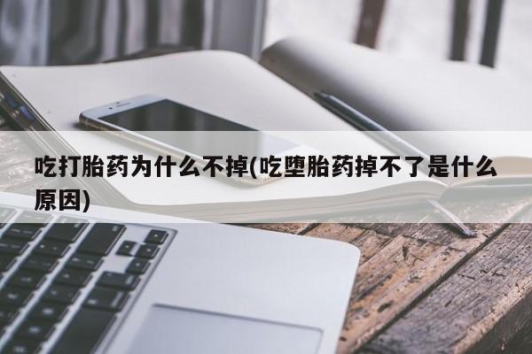 现在买打胎药怎么买多少钱吃打胎药为什么不掉(吃堕胎药掉不了是什么原因)