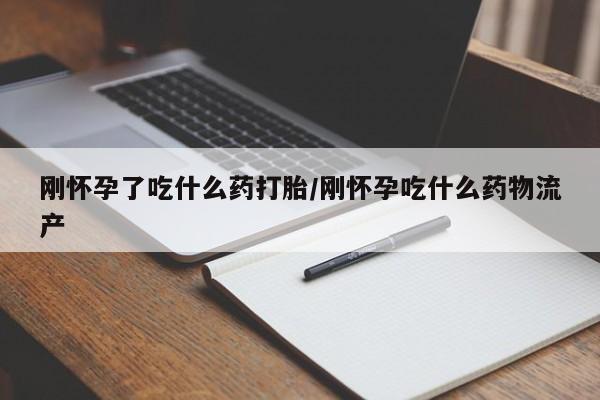 现在买打胎药怎么买多少钱刚怀孕了吃什么药打胎/刚怀孕吃什么药物流产