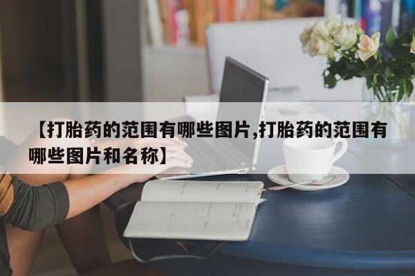 现在买打胎药怎么买多少钱【打胎药的范围有哪些图片,打胎药的范围有哪些图片和名称】