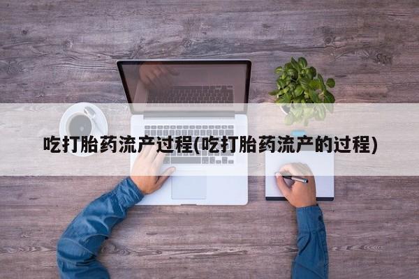 现在买打胎药怎么买多少钱吃打胎药流产过程(吃打胎药流产的过程)