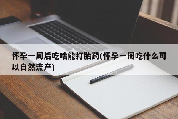 现在买打胎药怎么买多少钱怀孕一周后吃啥能打胎药(怀孕一周吃什么可以自然流产)