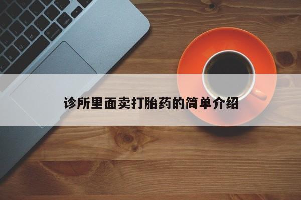 现在买打胎药怎么买多少钱诊所里面卖打胎药的简单介绍