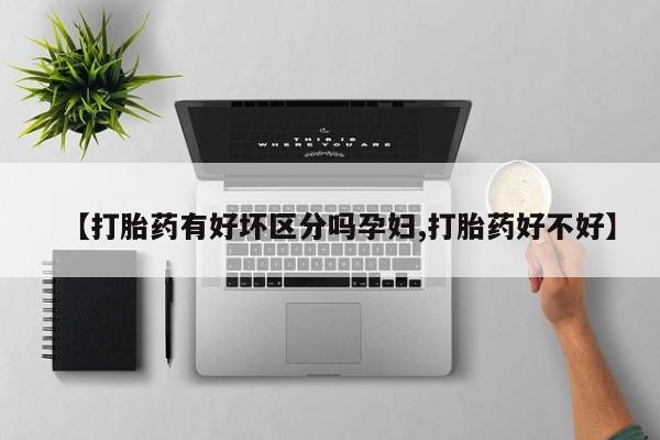 现在买打胎药怎么买多少钱【打胎药有好坏区分吗孕妇,打胎药好不好】