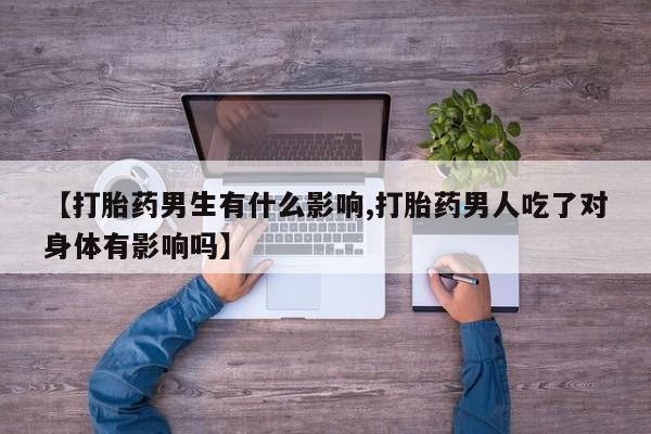 现在买打胎药怎么买多少钱【打胎药男生有什么影响,打胎药男人吃了对身体有影响吗】
