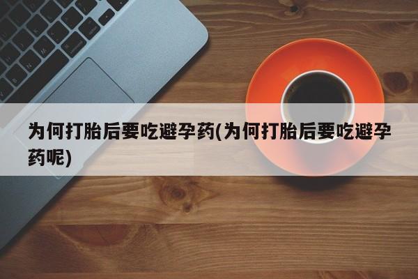现在买打胎药怎么买多少钱为何打胎后要吃避孕药(为何打胎后要吃避孕药呢)