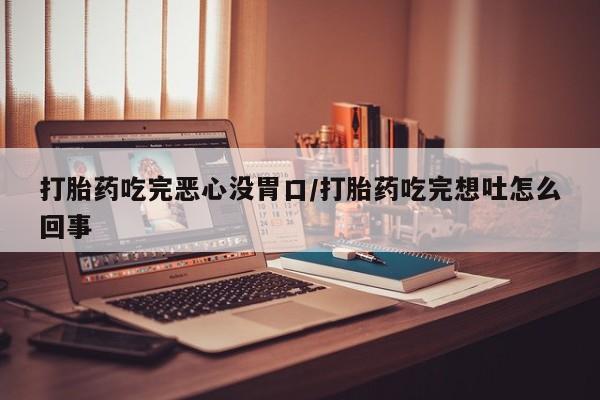 现在买打胎药怎么买多少钱打胎药吃完恶心没胃口/打胎药吃完想吐怎么回事