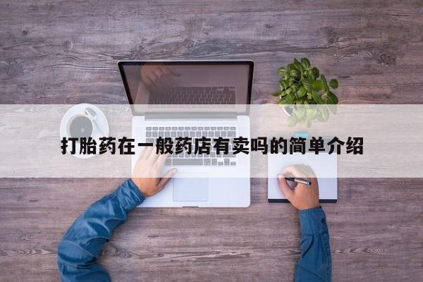现在买打胎药怎么买多少钱打胎药在一般药店有卖吗的简单介绍