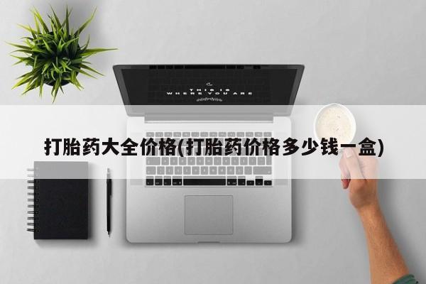 现在买打胎药怎么买多少钱打胎药大全价格(打胎药价格多少钱一盒)