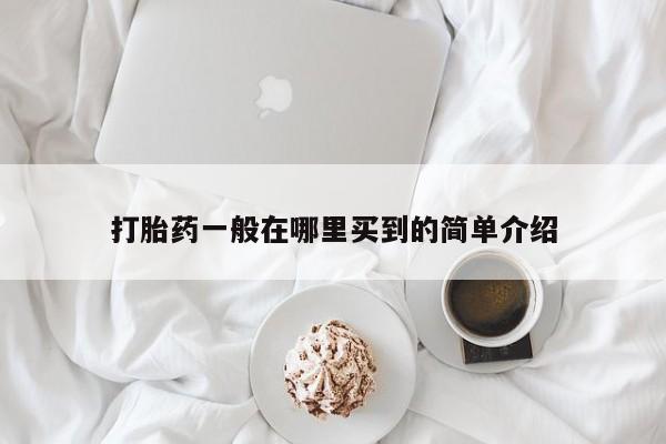 现在买打胎药怎么买多少钱打胎药一般在哪里买到的简单介绍