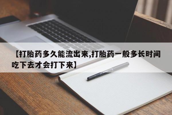 现在买打胎药怎么买多少钱【打胎药多久能流出来,打胎药一般多长时间吃下去才会打下来】