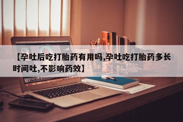 现在买打胎药怎么买多少钱【孕吐后吃打胎药有用吗,孕吐吃打胎药多长时间吐,不影响药效】
